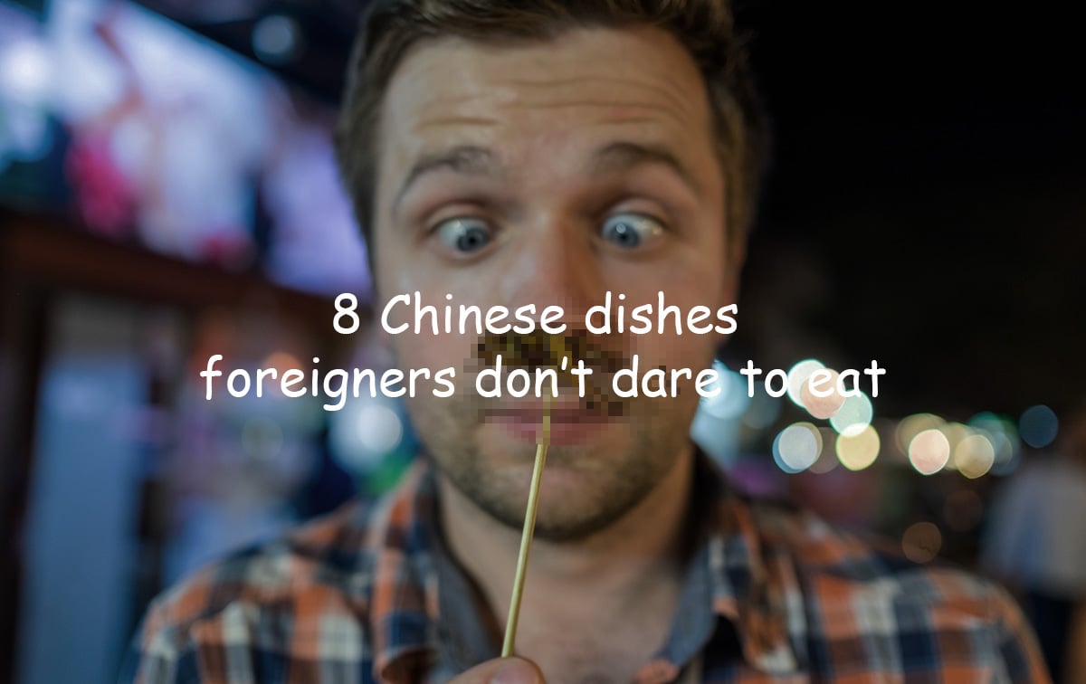 8 Chinese dishes foreigners don’t dare to eat